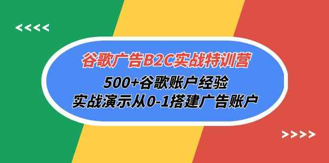 谷歌广告B2C实战特训营，500+谷歌账户经验，实战演示从0-1搭建广告账户-源码网