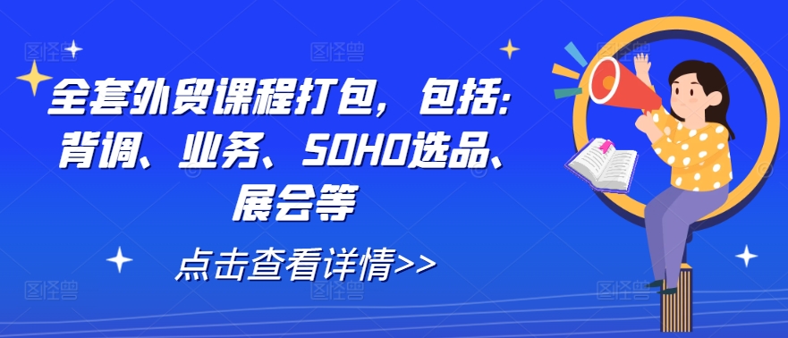 全套外贸课程打包，包括：背调、业务、SOHO选品、展会等-源码网