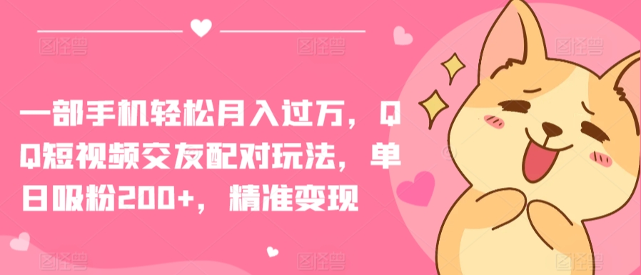 一部手机轻松月入过万，QQ短视频交友配对玩法，单日吸粉200+，精准变现-源码网