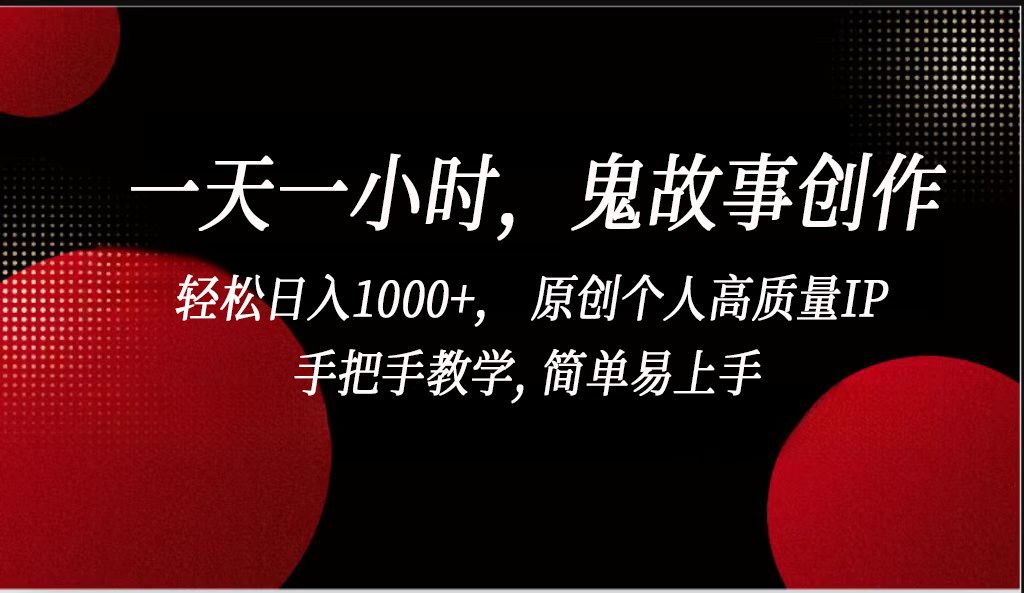 一天一小时鬼故事创作， 轻松日入1000+， 原创个人高质量IP，简单易上手-源码网