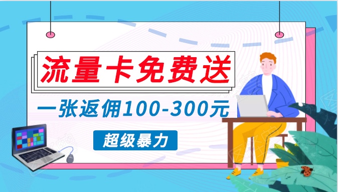 流量卡免费送，一张返佣100-300元，超暴力蓝海项目，轻松月入过万！-源码网