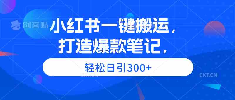 （9673期）小红书一键搬运，打造爆款笔记，轻松日引300+-源码网