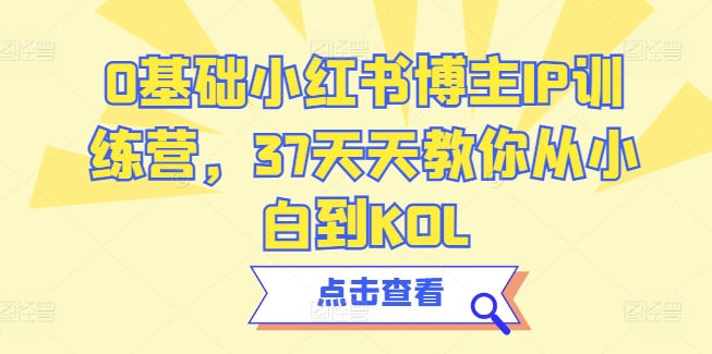 0基础小红书博主IP训练营，37天天教你从小白到KOL-源码网