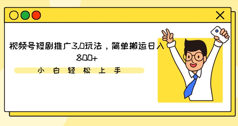 视频号短剧推广3.0玩法，简单搬运日入800+-源码网