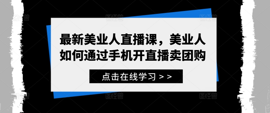 最新美业人直播课，美业人如何通过手机开直播卖团购-源码网