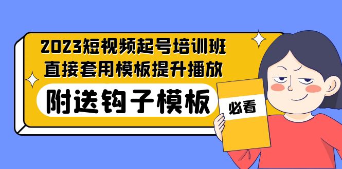 2023最新短视频起号培训班：直接套用模板提升播放，附送钩子模板-31节课-源码网