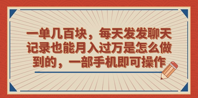 一单几百块，每天发发聊天记录也能月入过万是怎么做到的，一部手机即可操作-源码网