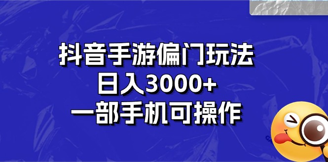 抖音手游偏门玩法，日入3000+，一部手机可操作-源码网