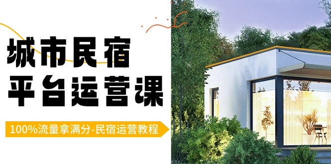 城市民宿-平台运营课，100%流量拿满分-民宿运营教程（18节课）-源码网