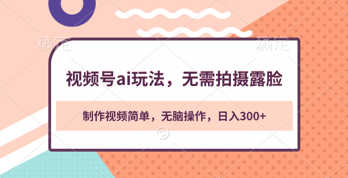 视频号ai玩法，无需拍摄露脸，制作视频简单，无脑操作，日入300+-源码网