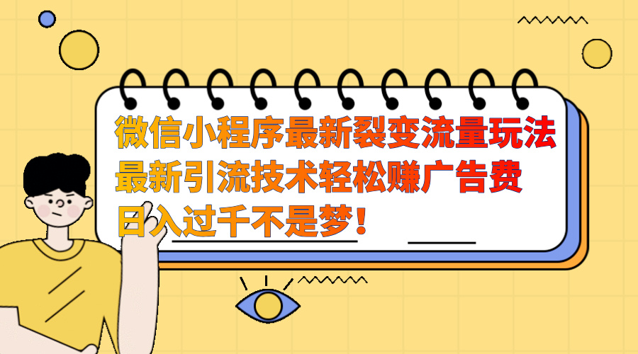 微信小程序最新裂变流量玩法，最新引流技术收益高轻松赚广告费，日入过千-源码网