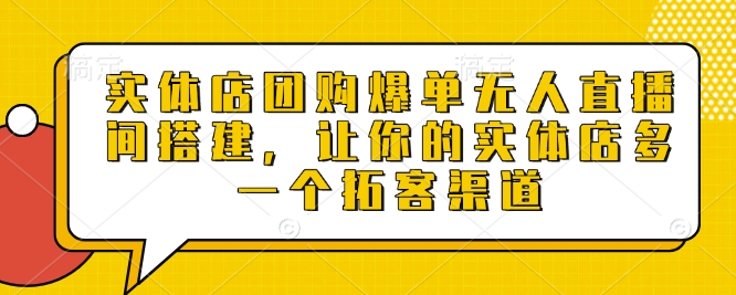 实体店团购爆单无人直播间搭建，让你的实体店多一个拓客渠道-源码网