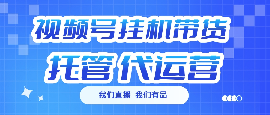 视频号挂机直播带货 全程托管代运营-源码网